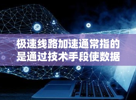极速线路加速通常指的是通过技术手段使数据或信息的传输速度更快,特别是在高速网络或复杂网络环境中。以下是一些可能的解决方案或工具,帮助您加速网络或数据传输 极速线路加速通常指的是通过技术手段使数据或信息的传输速度更快,特别是在高速网络或复杂网络环境中。以下是一些可能的解决方案或工具,帮助您加速网络或数据传输