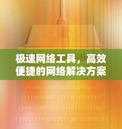 极速网络工具，高效便捷的网络解决方案