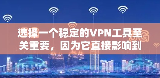 选择一个稳定的VPN工具至关重要，因为它直接影响到你的网络访问安全性和稳定性。以下是详细的步骤指南，帮助你选择和使用一个可靠、稳定的VPN工具