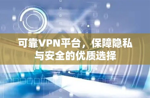 可靠VPN平台,保障隐私与安全的优质选择 可靠VPN平台,保障隐私与安全的优质选择