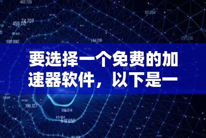 要选择一个免费的加速器软件，以下是一些推荐和关键点