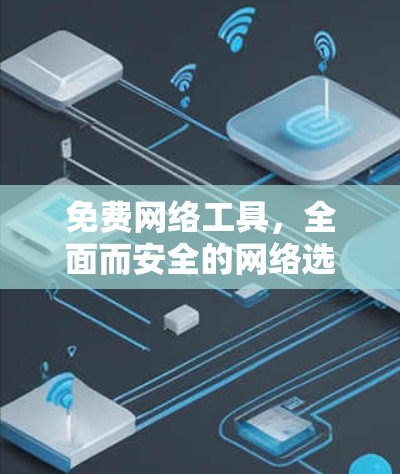 免费网络工具，全面而安全的网络选择