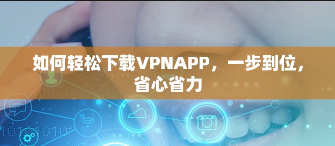 如何轻松下载VPNAPP，一步到位，省心省力