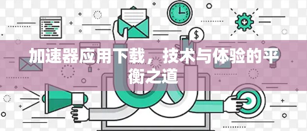 加速器应用下载,技术与体验的平衡之道 加速器应用下载,技术与体验的平衡之道