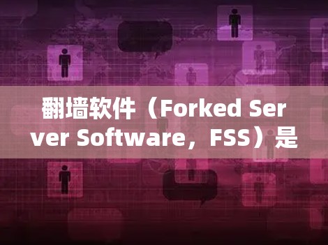 翻墙软件(Forked Server Software,FSS)是一种用于解决URL过期或访问受限的软件,通常用于在服务器上创建断点续传(DSS)环境,以允许访问外部网站或资源 翻墙软件(Forked Server Software,FSS)是一种用于解决URL过期或访问受限的软件,通常用于在服务器上创建断点续传(DSS)环境,以允许访问外部网站或资源