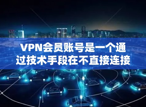 VPN会员账号是一个通过技术手段在不直接连接互联网的情况下，建立和管理网络服务的工具。以下是关于VPN会员账号的详细指南