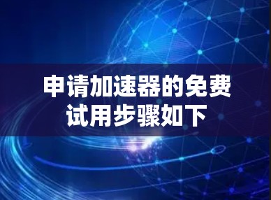 申请加速器的免费试用步骤如下