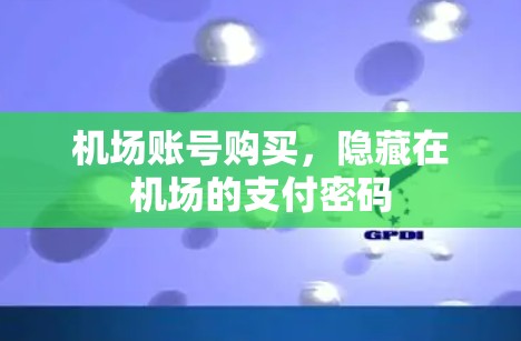 机场账号购买,隐藏在机场的支付密码 机场账号购买,隐藏在机场的支付密码