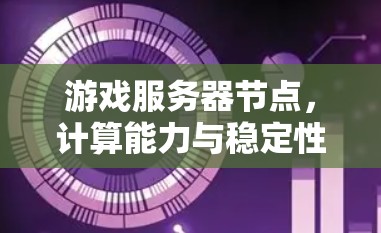 游戏服务器节点，计算能力与稳定性的关键