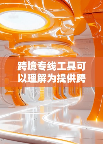跨境专线工具可以理解为提供跨境物流运输服务的工具或平台。以下是一些可能相关的工具和资源 跨境专线工具可以理解为提供跨境物流运输服务的工具或平台。以下是一些可能相关的工具和资源