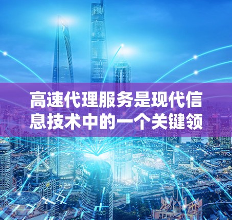 高速代理服务是现代信息技术中的一个关键领域,涉及多个技术栈和系统架构,广泛应用于搜索引擎、金融交易和电子商务等领域。以下是对高速代理服务的详细总结 高速代理服务是现代信息技术中的一个关键领域,涉及多个技术栈和系统架构,广泛应用于搜索引擎、金融交易和电子商务等领域。以下是对高速代理服务的详细总结