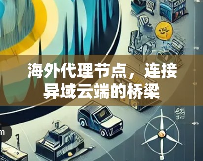 海外代理节点，连接异域云端的桥梁
