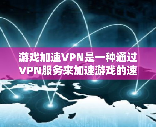 游戏加速VPN是一种通过VPN服务来加速游戏的速度,以提高游戏体验的一种技术。它通常用于加速PC游戏、手机游戏和平板游戏。以下是关于游戏加速VPN的一些关键信息和建议 游戏加速VPN是一种通过VPN服务来加速游戏的速度,以提高游戏体验的一种技术。它通常用于加速PC游戏、手机游戏和平板游戏。以下是关于游戏加速VPN的一些关键信息和建议