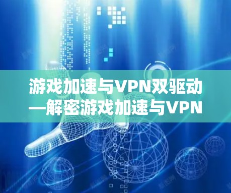 游戏加速与VPN双驱动—解密游戏加速与VPN的双刃剑 游戏加速与VPN双驱动—解密游戏加速与VPN的双刃剑