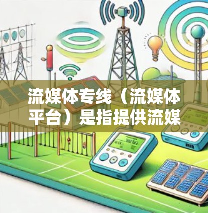 流媒体专线(流媒体平台)是指提供流媒体服务的网络平台,这些平台通过互联网为用户提供各种流媒体内容,包括电视剧、电影、音乐、游戏等。流媒体平台根据不同的内容类型和用户需求,提供多样化的选择 流媒体专线(流媒体平台)是指提供流媒体服务的网络平台,这些平台通过互联网为用户提供各种流媒体内容,包括电视剧、电影、音乐、游戏等。流媒体平台根据不同的内容类型和用户需求,提供多样化的选择