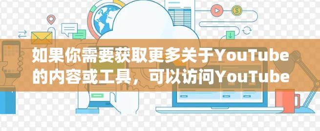 如果你需要获取更多关于YouTube的内容或工具，可以访问YouTube官网，YouTube官网]https:www.youtube.com)或者通过YouTube的客服渠道进行咨询