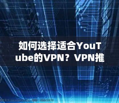 如何选择适合YouTube的VPN？VPN推荐