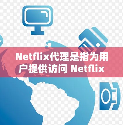 Netflix代理是指为用户提供访问 Netflix内容的网络服务，通常包括通过互联网下载或订阅特定的 Netflix内容。以下是一些关于Netflix代理的常见问题和解答