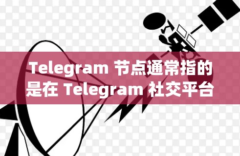 Telegram 节点通常指的是在 Telegram 社交平台中的某个节点或结构部分，可能指