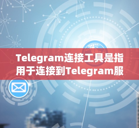 Telegram连接工具是指用于连接到Telegram服务器的工具,可以帮助用户在线聊天、模拟连接或获取实时信息。以下是一些常见的Telegram连接工具 Telegram连接工具是指用于连接到Telegram服务器的工具,可以帮助用户在线聊天、模拟连接或获取实时信息。以下是一些常见的Telegram连接工具