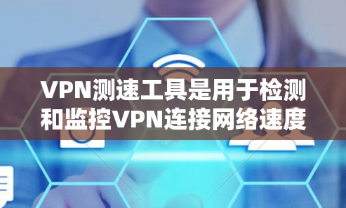 VPN测速工具是用于检测和监控VPN连接网络速度的工具。以下是关于VPN测速工具的详细说明