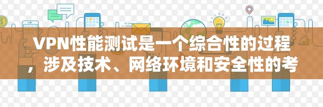 VPN性能测试是一个综合性的过程,涉及技术、网络环境和安全性的考量。以下是对VPN性能测试的详细总结和解决方案 VPN性能测试是一个综合性的过程,涉及技术、网络环境和安全性的考量。以下是对VPN性能测试的详细总结和解决方案
