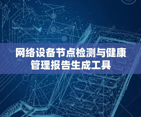 网络设备节点检测与健康管理报告生成工具