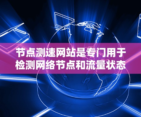 节点测速网站是专门用于检测网络节点和流量状态的工具,广泛应用于企业网络管理、网络安全监控和流量分析等领域。以下是对节点测速网站的详细分析 节点测速网站是专门用于检测网络节点和流量状态的工具,广泛应用于企业网络管理、网络安全监控和流量分析等领域。以下是对节点测速网站的详细分析