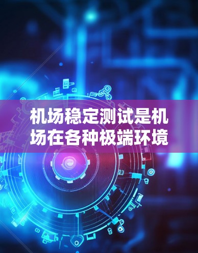 机场稳定测试是机场在各种极端环境和条件下的运行稳定性测试,旨在确保机场设施的可靠性和安全性。以下是机场稳定测试的关键点和实施方法 机场稳定测试是机场在各种极端环境和条件下的运行稳定性测试,旨在确保机场设施的可靠性和安全性。以下是机场稳定测试的关键点和实施方法