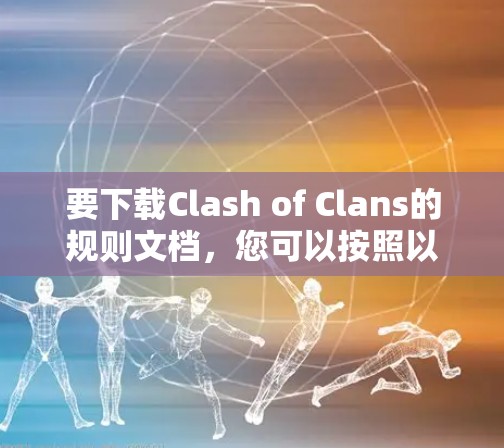 要下载Clash of Clans的规则文档，您可以按照以下步骤进行操作