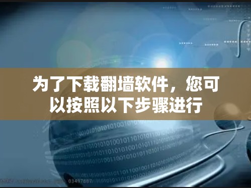 为了下载翻墙软件，您可以按照以下步骤进行