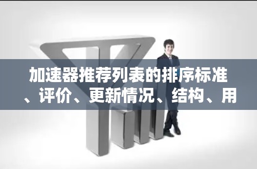 加速器推荐列表的排序标准、评价、更新情况、结构、用户需求、推荐者经验、信息准确性以及扩展性是评估这些推荐列表的重要因素。以下是根据上述问题总结的关键信息 加速器推荐列表的排序标准、评价、更新情况、结构、用户需求、推荐者经验、信息准确性以及扩展性是评估这些推荐列表的重要因素。以下是根据上述问题总结的关键信息