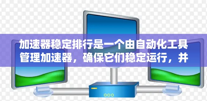加速器稳定排行是一个由自动化工具管理加速器,确保它们稳定运行,并且数据不会因加速器的问题而出现问题或波动的系统。以下是该系统的详细信息 加速器稳定排行是一个由自动化工具管理加速器,确保它们稳定运行,并且数据不会因加速器的问题而出现问题或波动的系统。以下是该系统的详细信息