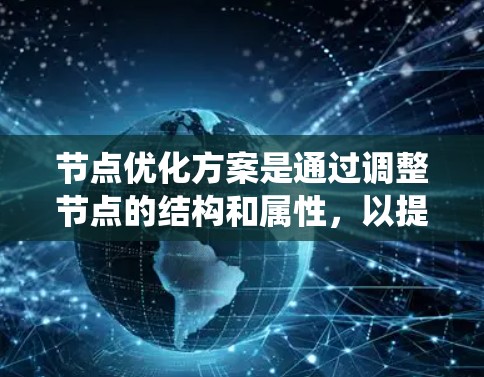 节点优化方案是通过调整节点的结构和属性,以提高系统的性能。以下是一个详细的步骤指南,帮助您实现节点优化 节点优化方案是通过调整节点的结构和属性,以提高系统的性能。以下是一个详细的步骤指南,帮助您实现节点优化
