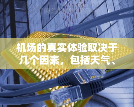 机场的真实体验取决于几个因素,包括天气、时间、人流量、设施齐全程度、服务人员的素质以及个人的偏好等。以下是一些综合性的评价,帮助你了解机场的真实感受 机场的真实体验取决于几个因素,包括天气、时间、人流量、设施齐全程度、服务人员的素质以及个人的偏好等。以下是一些综合性的评价,帮助你了解机场的真实感受