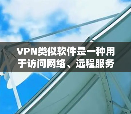 VPN类似软件是一种用于访问网络、远程服务或下载文件的网络工具,与传统的VPN服务类似。以下是几种常见的VPN类似软件及其使用方法 VPN类似软件是一种用于访问网络、远程服务或下载文件的网络工具,与传统的VPN服务类似。以下是几种常见的VPN类似软件及其使用方法