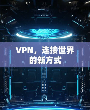 VPN,连接世界的新方式 VPN,连接世界的新方式