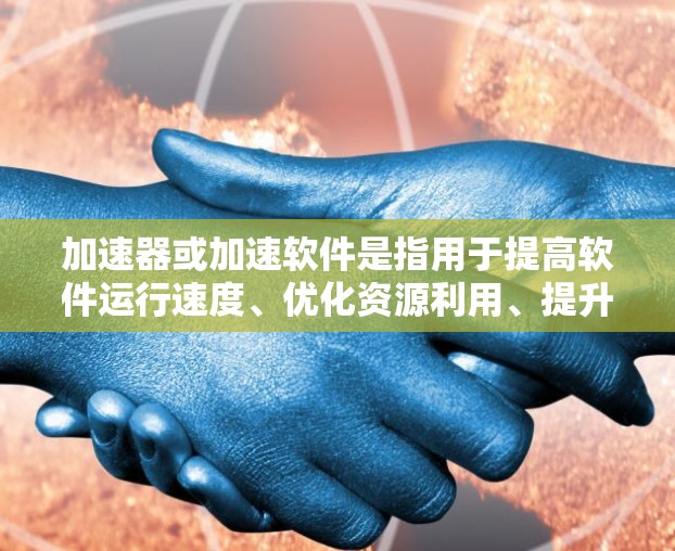 加速器或加速软件是指用于提高软件运行速度、优化资源利用、提升用户体验的工具。以下是几种常见的加速软件及其适用场景 加速器或加速软件是指用于提高软件运行速度、优化资源利用、提升用户体验的工具。以下是几种常见的加速软件及其适用场景