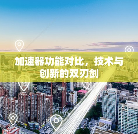 加速器功能对比,技术与创新的双刃剑 加速器功能对比,技术与创新的双刃剑