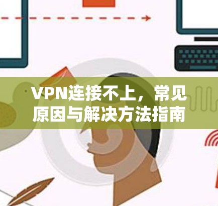 VPN连接不上,常见原因与解决方法指南 VPN连接不上,常见原因与解决方法指南