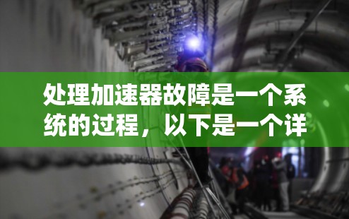 处理加速器故障是一个系统的过程,以下是一个详细的步骤指南 处理加速器故障是一个系统的过程,以下是一个详细的步骤指南