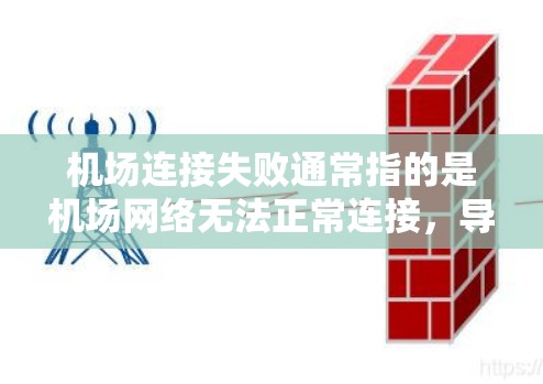 机场连接失败通常指的是机场网络无法正常连接，导致无法访问机场信息或设备，从而影响旅行者或机场工作人员的正常运作。这种情况可能的原因包括以下几种