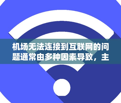 机场无法连接到互联网的问题通常由多种因素导致，主要包括网络故障、设备故障、服务器不稳定、快递服务中断以及系统不稳定等。以下是对这种情况的详细分析和解决方案