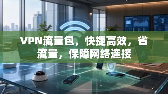 VPN流量包,快捷高效,省流量,保障网络连接 VPN流量包,快捷高效,省流量,保障网络连接
