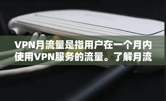 VPN月流量是指用户在一个月内使用VPN服务的流量。了解月流量有助于用户更好地管理自己的网络使用,避免不必要的网络使用和费用增加。以下是一些关键点,帮助您更好地理解和管理VPN月流量 VPN月流量是指用户在一个月内使用VPN服务的流量。了解月流量有助于用户更好地管理自己的网络使用,避免不必要的网络使用和费用增加。以下是一些关键点,帮助您更好地理解和管理VPN月流量