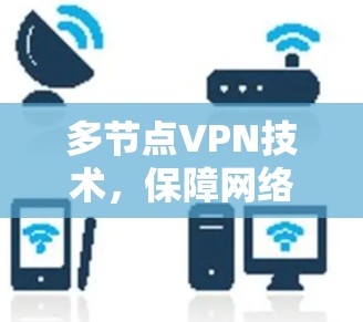 多节点VPN技术,保障网络安全的绿色未来 多节点VPN技术,保障网络安全的绿色未来
