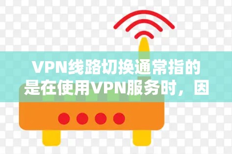 VPN线路切换通常指的是在使用VPN服务时,因为某些原因导致的网络连接问题。以下是一些可能的原因和解决方法 VPN线路切换通常指的是在使用VPN服务时,因为某些原因导致的网络连接问题。以下是一些可能的原因和解决方法