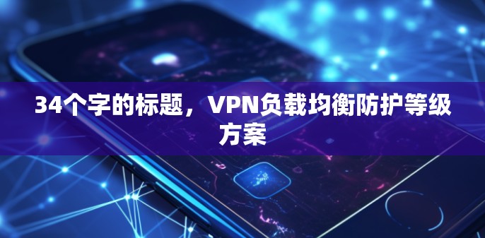 34个字的标题,VPN负载均衡防护等级方案 34个字的标题,VPN负载均衡防护等级方案