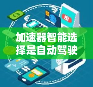 加速器智能选择是自动驾驶技术中的一个重要概念，指自动驾驶汽车在复杂环境中快速、安全地行驶时，能够自动检测障碍物、信号变化并做出最优路径选择的技术。以下是对此问题的详细总结和分析