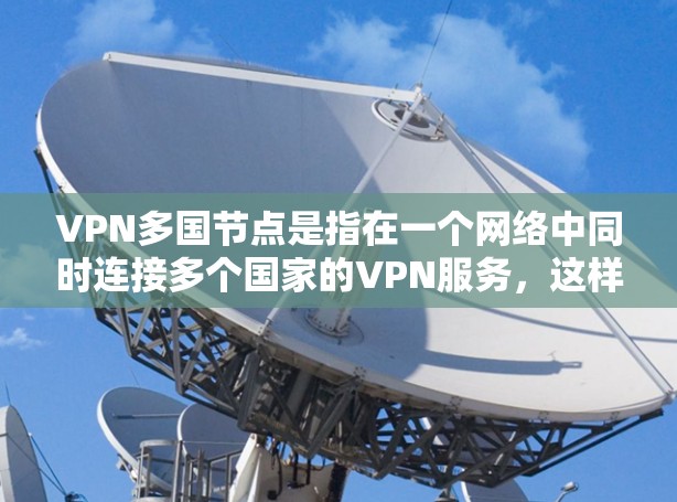 VPN多国节点是指在一个网络中同时连接多个国家的VPN服务,这样的设置允许用户访问多个VPN服务,同时也能更好地控制网络环境。以下是对该问题的详细解答 VPN多国节点是指在一个网络中同时连接多个国家的VPN服务,这样的设置允许用户访问多个VPN服务,同时也能更好地控制网络环境。以下是对该问题的详细解答